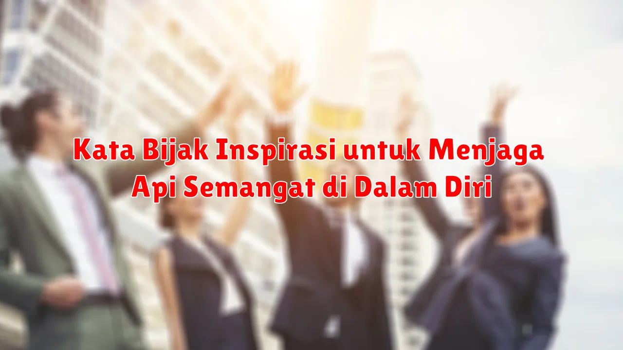 Kata Bijak Inspirasi untuk Menjaga Api Semangat di Dalam Diri