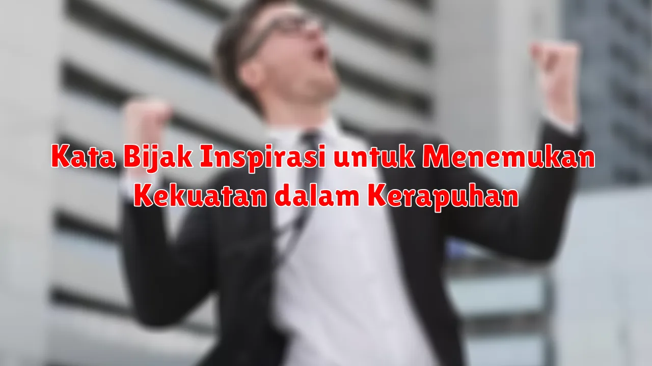 Kata Bijak Inspirasi untuk Menemukan Kekuatan dalam Kerapuhan