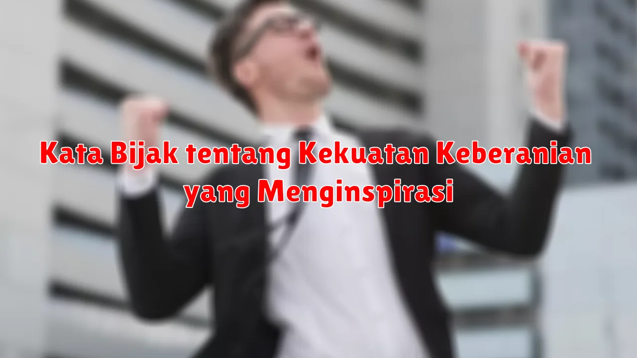 Kata Bijak tentang Kekuatan Keberanian yang Menginspirasi