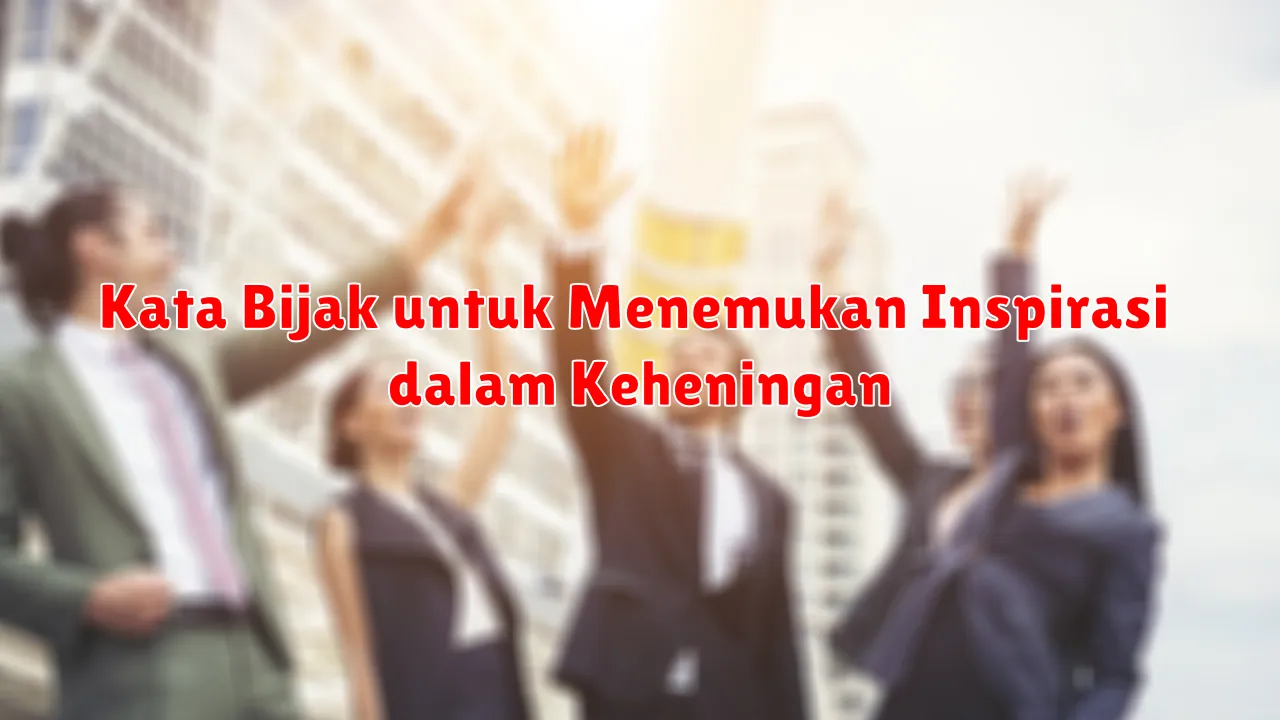 Kata Bijak untuk Menemukan Inspirasi dalam Keheningan