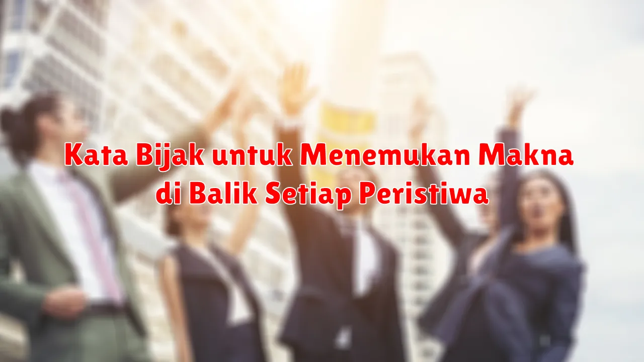 Kata Bijak untuk Menemukan Makna di Balik Setiap Peristiwa